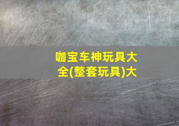 咖宝车神玩具大全(整套玩具)大