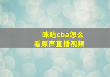 咪咕cba怎么看原声直播视频