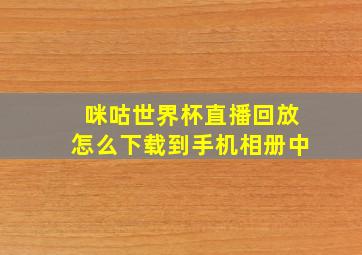 咪咕世界杯直播回放怎么下载到手机相册中