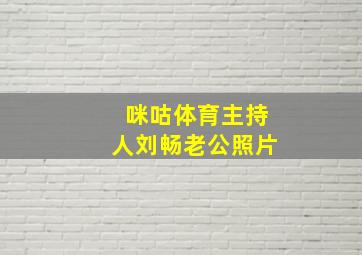 咪咕体育主持人刘畅老公照片