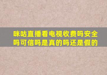 咪咕直播看电视收费吗安全吗可信吗是真的吗还是假的