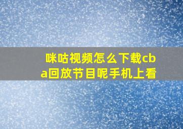 咪咕视频怎么下载cba回放节目呢手机上看