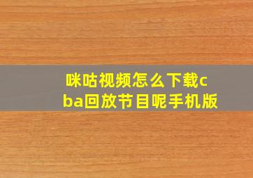 咪咕视频怎么下载cba回放节目呢手机版