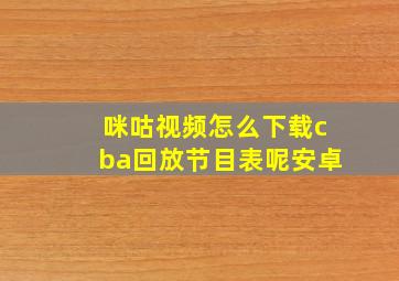 咪咕视频怎么下载cba回放节目表呢安卓