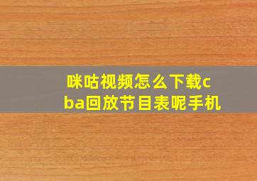 咪咕视频怎么下载cba回放节目表呢手机