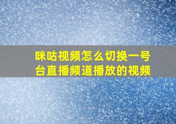 咪咕视频怎么切换一号台直播频道播放的视频