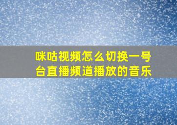 咪咕视频怎么切换一号台直播频道播放的音乐