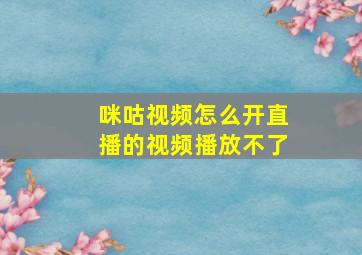 咪咕视频怎么开直播的视频播放不了