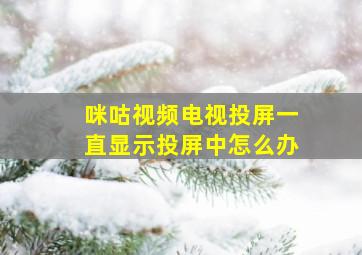 咪咕视频电视投屏一直显示投屏中怎么办