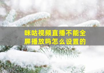 咪咕视频直播不能全屏播放吗怎么设置的