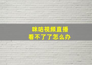 咪咕视频直播看不了了怎么办