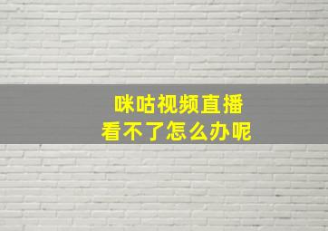 咪咕视频直播看不了怎么办呢