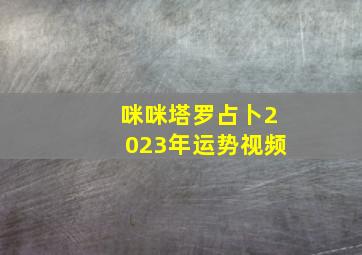 咪咪塔罗占卜2023年运势视频