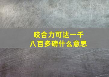 咬合力可达一千八百多磅什么意思