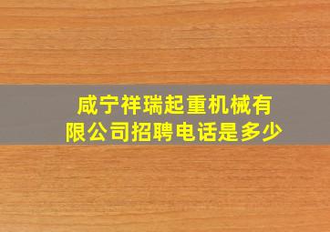 咸宁祥瑞起重机械有限公司招聘电话是多少