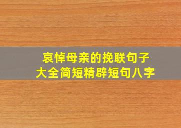 哀悼母亲的挽联句子大全简短精辟短句八字