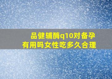 品健辅酶q10对备孕有用吗女性吃多久合理