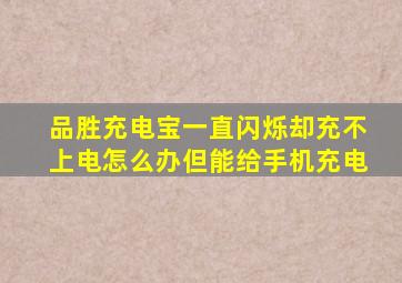 品胜充电宝一直闪烁却充不上电怎么办但能给手机充电