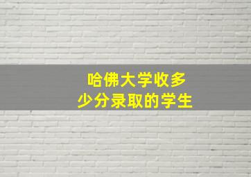 哈佛大学收多少分录取的学生