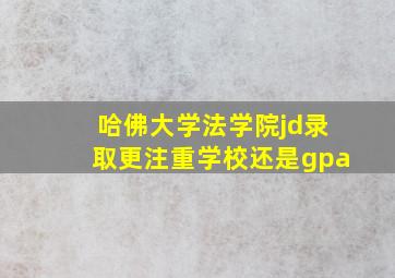 哈佛大学法学院jd录取更注重学校还是gpa