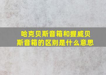 哈克贝斯音箱和握威贝斯音箱的区别是什么意思