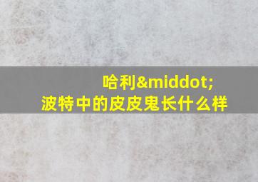 哈利·波特中的皮皮鬼长什么样