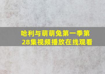 哈利与萌萌兔第一季第28集视频播放在线观看