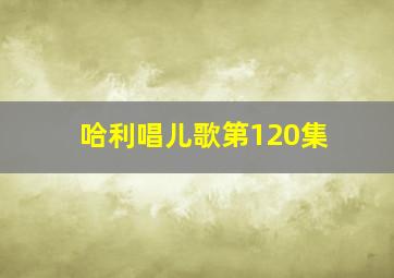 哈利唱儿歌第120集