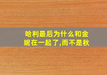 哈利最后为什么和金妮在一起了,而不是秋