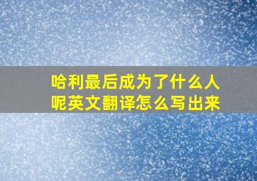 哈利最后成为了什么人呢英文翻译怎么写出来