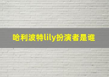 哈利波特lily扮演者是谁