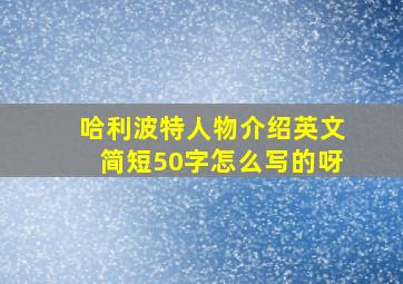 哈利波特人物介绍英文简短50字怎么写的呀