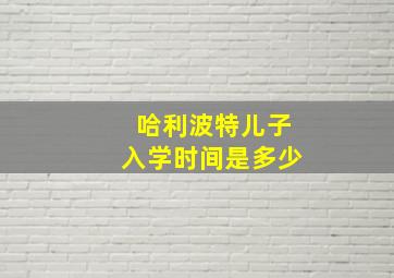 哈利波特儿子入学时间是多少