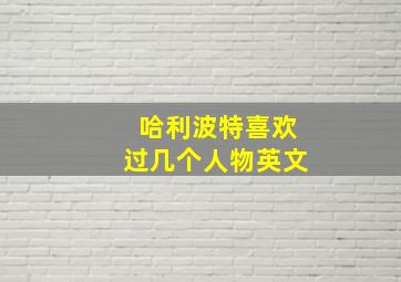 哈利波特喜欢过几个人物英文