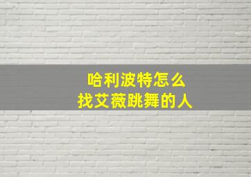 哈利波特怎么找艾薇跳舞的人