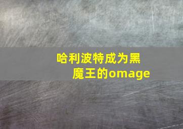 哈利波特成为黑魔王的omage