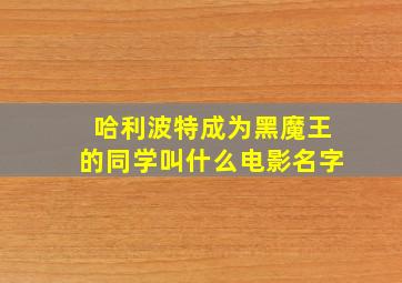 哈利波特成为黑魔王的同学叫什么电影名字