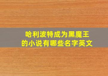 哈利波特成为黑魔王的小说有哪些名字英文