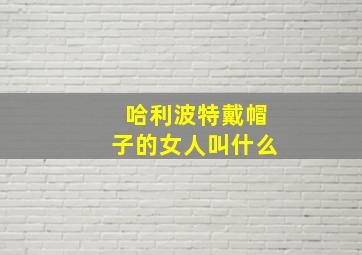 哈利波特戴帽子的女人叫什么