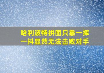 哈利波特拼图只靠一挥一抖显然无法击败对手