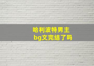 哈利波特男主bg文完结了吗