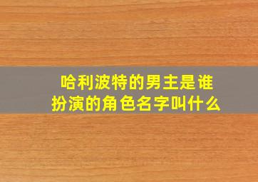 哈利波特的男主是谁扮演的角色名字叫什么