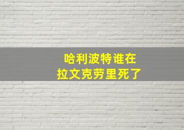 哈利波特谁在拉文克劳里死了