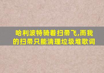 哈利波特骑着扫帚飞,而我的扫帚只能清理垃圾堆歌词