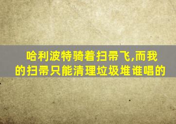 哈利波特骑着扫帚飞,而我的扫帚只能清理垃圾堆谁唱的