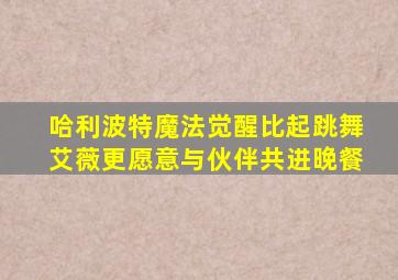 哈利波特魔法觉醒比起跳舞艾薇更愿意与伙伴共进晚餐