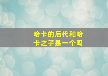 哈卡的后代和哈卡之子是一个吗