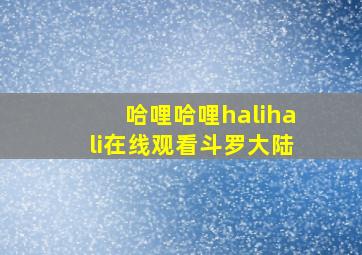 哈哩哈哩halihali在线观看斗罗大陆