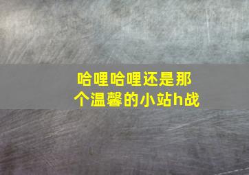 哈哩哈哩还是那个温馨的小站h战