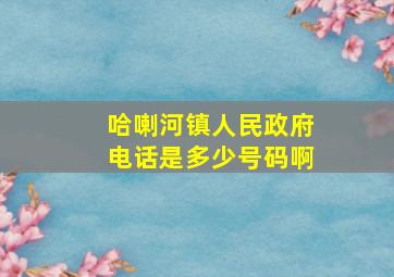 哈喇河镇人民政府电话是多少号码啊